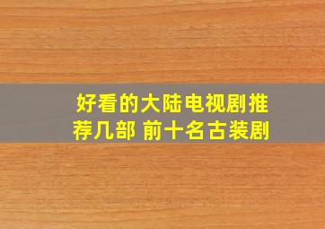 好看的大陆电视剧推荐几部 前十名古装剧